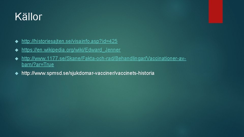 Källor http: //historiesajten. se/visainfo. asp? id=425 https: //en. wikipedia. org/wiki/Edward_Jenner http: //www. 1177. se/Skane/Fakta-och-rad/Behandlingar/Vaccinationer-avbarn/?