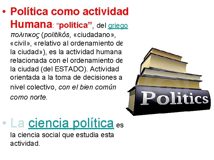  • Política como actividad Humana: “política”, del griego πολιτικος (politikós, «ciudadano» , «civil»