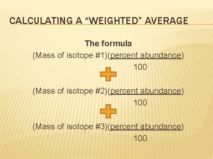 CALCULATING A “WEIGHTED” AVERAGE The formula (Mass of isotope #1)(percent abundance) 100 (Mass of