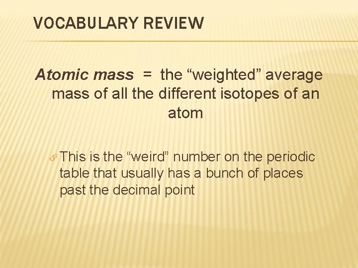 VOCABULARY REVIEW Atomic mass = the “weighted” average mass of all the different isotopes