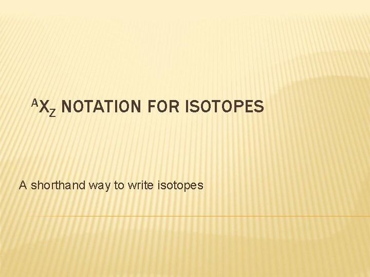 AX Z NOTATION FOR ISOTOPES A shorthand way to write isotopes 