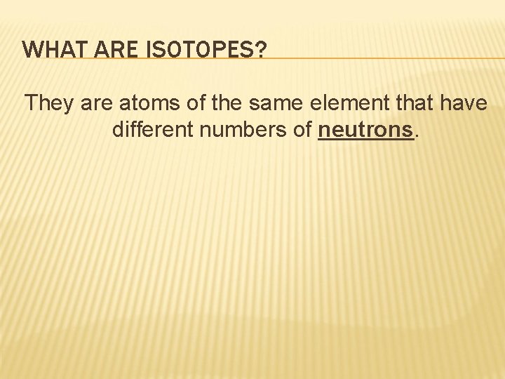 WHAT ARE ISOTOPES? They are atoms of the same element that have different numbers