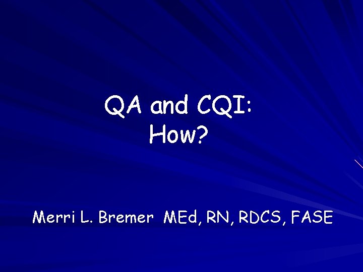 QA and CQI: How? Merri L. Bremer MEd, RN, RDCS, FASE 