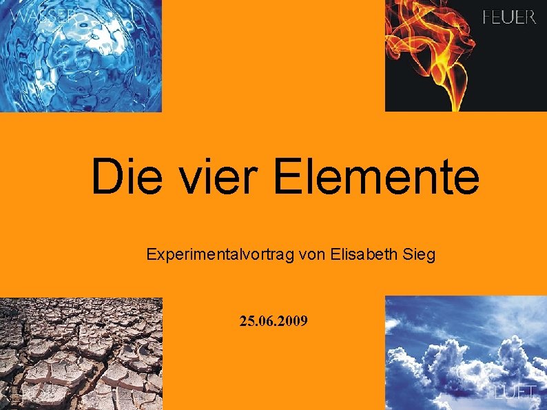 Die vier Elemente Experimentalvortrag von Elisabeth Sieg 25. 06. 2009 