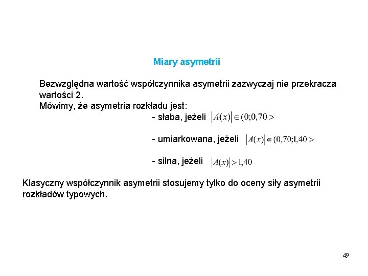 Miary asymetrii Bezwzględna wartość współczynnika asymetrii zazwyczaj nie przekracza wartości 2. Mówimy, że asymetria