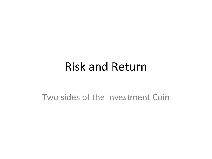 Risk and Return Two sides of the Investment Coin 