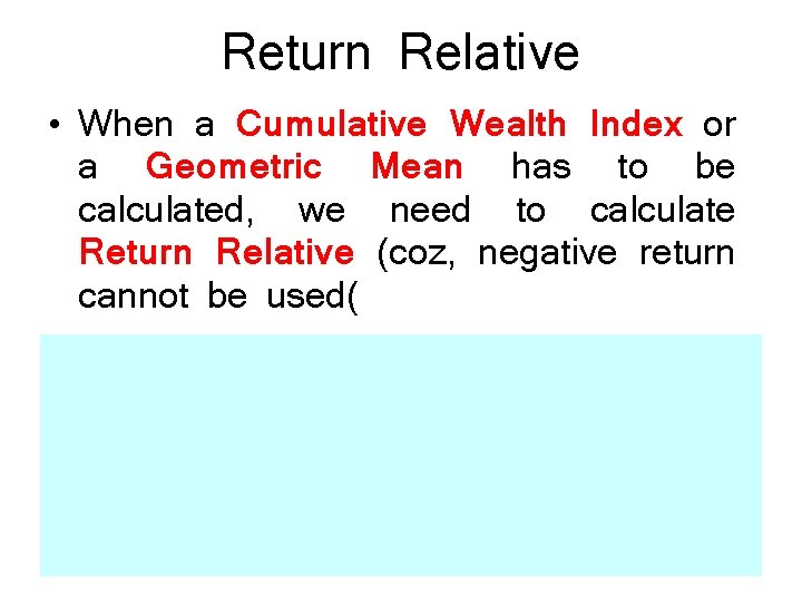 Return Relative • When a Cumulative Wealth Index or a Geometric Mean has to