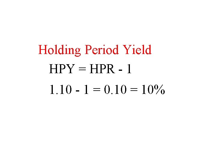 Holding Period Yield HPY = HPR - 1 1. 10 - 1 = 0.