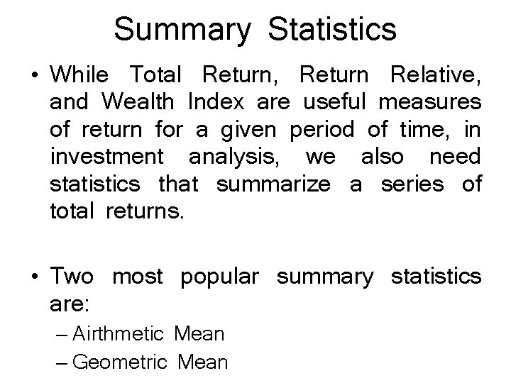 Summary Statistics • While Total Return, Return Relative, and Wealth Index are useful measures