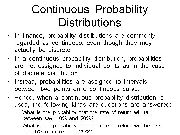 Continuous Probability Distributions • In finance, probability distributions are commonly regarded as continuous, even