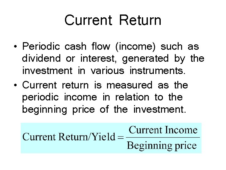 Current Return • Periodic cash flow (income) such as dividend or interest, generated by