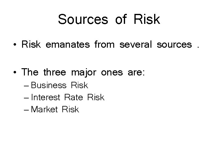 Sources of Risk • Risk emanates from several sources. • The three major ones