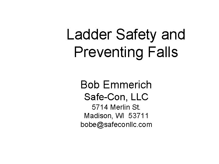 Ladder Safety and Preventing Falls Bob Emmerich Safe-Con, LLC 5714 Merlin St. Madison, WI
