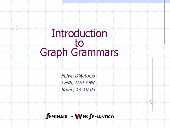 Introduction to Graph Grammars Fulvio D’Antonio LEKS, IASI-CNR Rome, 14 -10 -03 