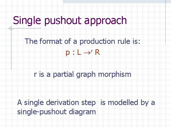 Single pushout approach The format of a production rule is: p : L r