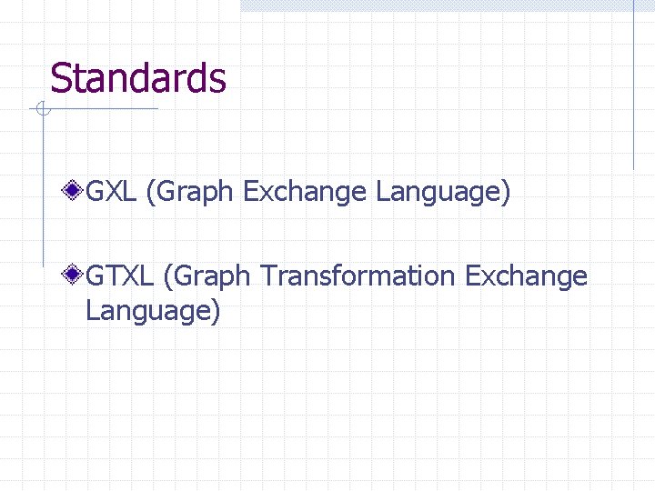 Standards GXL (Graph Exchange Language) GTXL (Graph Transformation Exchange Language) 