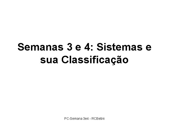 Semanas 3 e 4: Sistemas e sua Classificação PC-Semana 3 e 4 - RCBetini Semanas 3 e 4: Sistemas e sua Classificação PC-Semana 3 e 4 - RCBetini