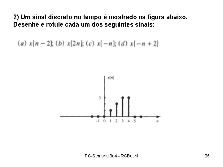 2) Um sinal discreto no tempo é mostrado na figura abaixo. Desenhe e rotule 2) Um sinal discreto no tempo é mostrado na figura abaixo. Desenhe e rotule