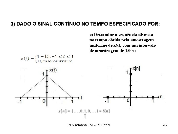 3) DADO O SINAL CONTÍNUO NO TEMPO ESPECIFICADO POR: c) Determine a sequência discreta 3) DADO O SINAL CONTÍNUO NO TEMPO ESPECIFICADO POR: c) Determine a sequência discreta