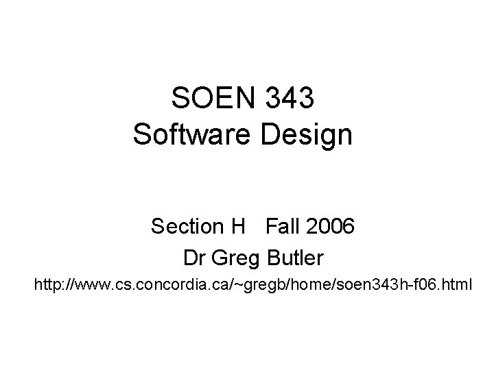 SOEN 343 Software Design Section H Fall 2006 Dr Greg Butler http: //www. cs.