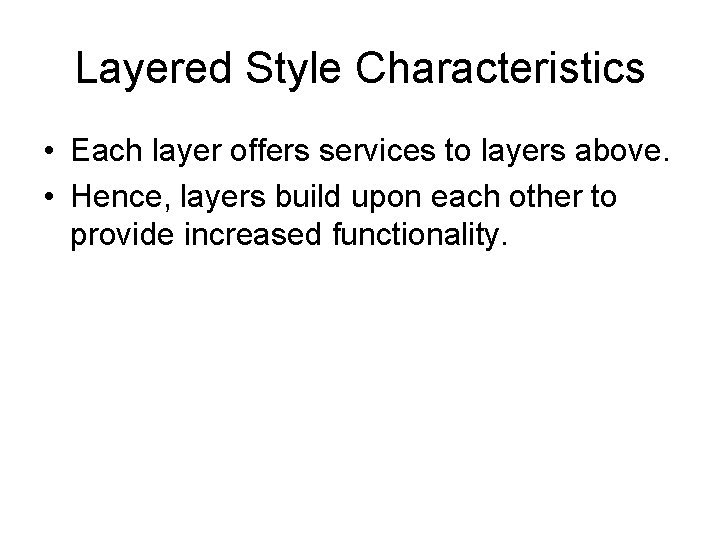 Layered Style Characteristics • Each layer offers services to layers above. • Hence, layers