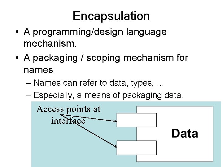 Encapsulation • A programming/design language mechanism. • A packaging / scoping mechanism for names