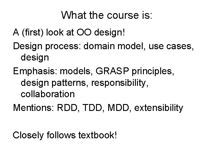 What the course is: A (first) look at OO design! Design process: domain model,