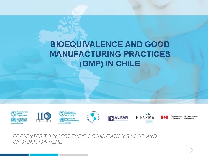 BIOEQUIVALENCE AND GOOD MANUFACTURING PRACTICES (GMP) IN CHILE PRESENTER TO INSERT THEIR ORGANIZATION’S LOGO