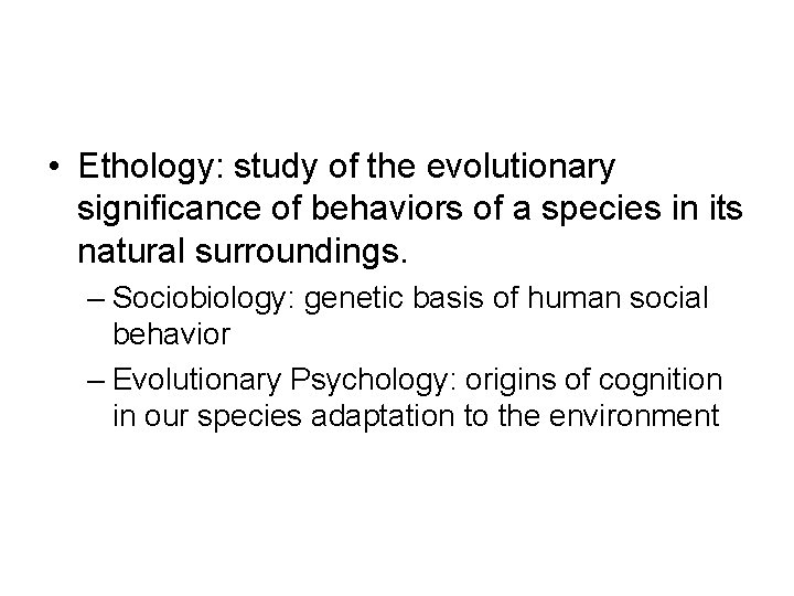  • Ethology: study of the evolutionary significance of behaviors of a species in
