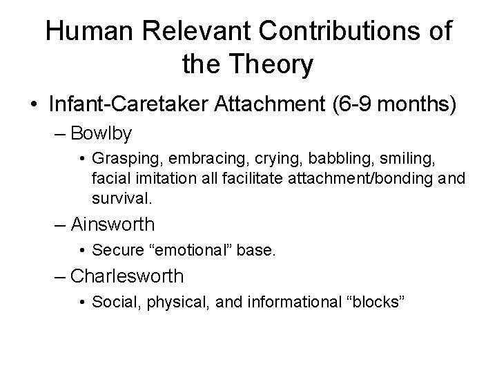 Human Relevant Contributions of the Theory • Infant-Caretaker Attachment (6 -9 months) – Bowlby
