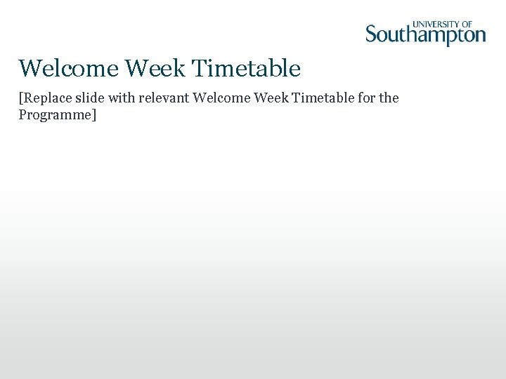 Welcome Week Timetable [Replace slide with relevant Welcome Week Timetable for the Programme] 