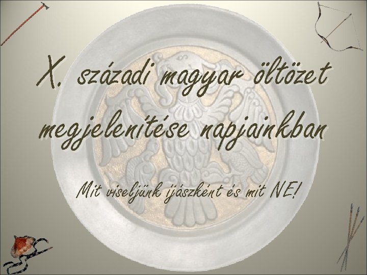 X. századi magyar öltözet megjelenítése napjainkban Mit viseljünk íjászként és mit NE! 
