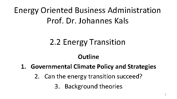 Energy Oriented Business Administration Prof. Dr. Johannes Kals 2. 2 Energy Transition Outline 1.
