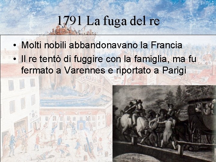 1791 La fuga del re • Molti nobili abbandonavano la Francia • Il re