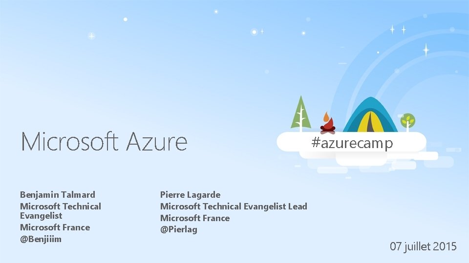Microsoft Azure Benjamin Talmard Microsoft Technical Evangelist Microsoft France @Benjiiim #azurecamp Pierre Lagarde Microsoft Microsoft Azure Benjamin Talmard Microsoft Technical Evangelist Microsoft France @Benjiiim #azurecamp Pierre Lagarde Microsoft