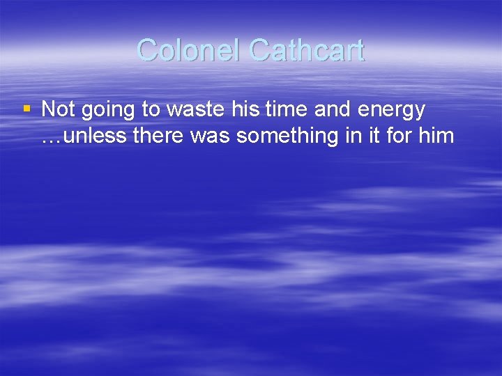 Colonel Cathcart § Not going to waste his time and energy …unless there was