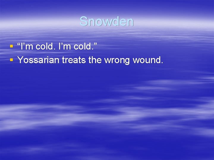 Snowden § “I’m cold. ” § Yossarian treats the wrong wound. 