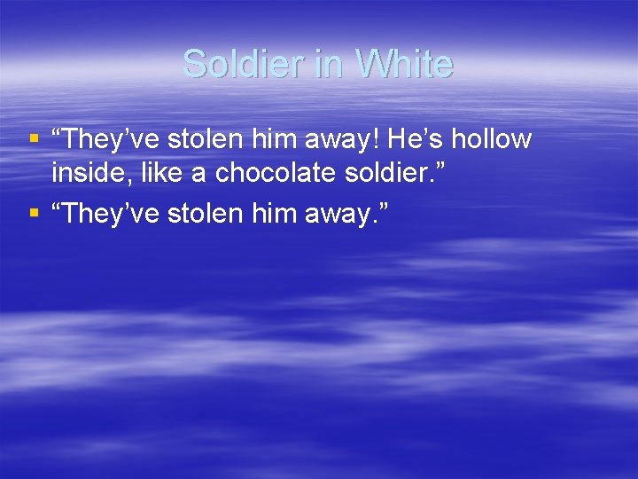 Soldier in White § “They’ve stolen him away! He’s hollow inside, like a chocolate