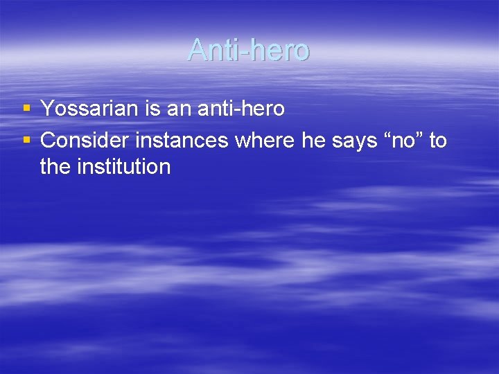 Anti-hero § Yossarian is an anti-hero § Consider instances where he says “no” to