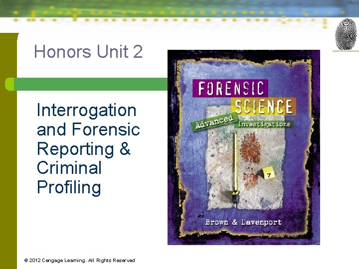 Honors Unit 2 Interrogation and Forensic Reporting & Criminal Profiling © 2012 Cengage Learning.