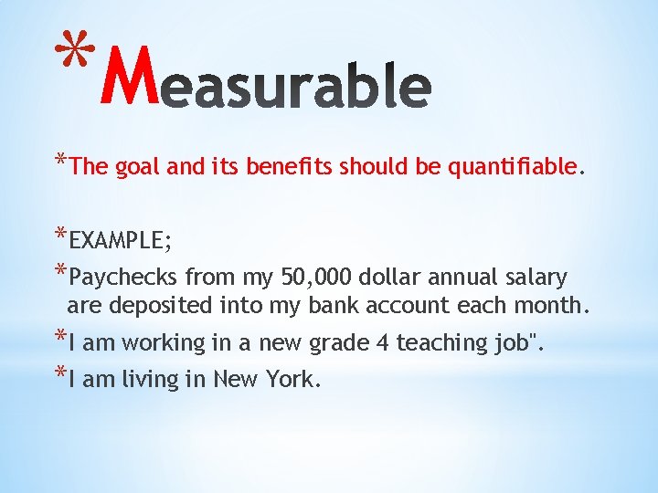 *M *The goal and its benefits should be quantifiable. *EXAMPLE; *Paychecks from my 50,