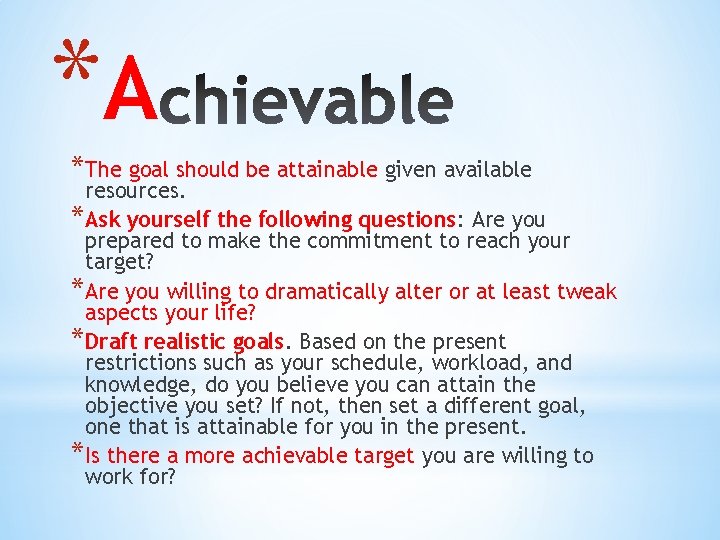 *A *The goal should be attainable given available resources. *Ask yourself the following questions: