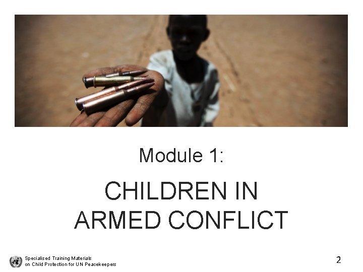 Module 1: CHILDREN IN ARMED CONFLICT Specialised Training Materials on Child Protection for UN