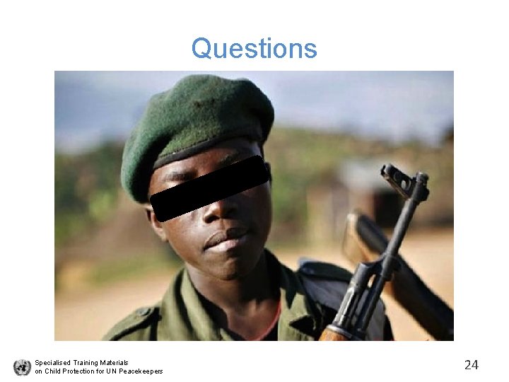 Questions Specialised Training Materials on Child Protection for UN Peacekeepers 24 