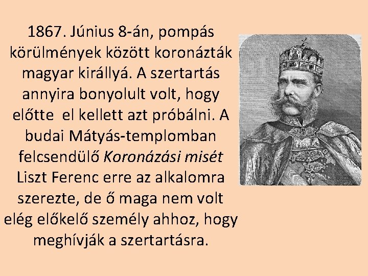 1867. Június 8 -án, pompás körülmények között koronázták magyar királlyá. A szertartás annyira bonyolult