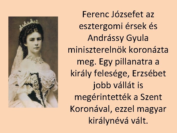 Ferenc Józsefet az esztergomi érsek és Andrássy Gyula miniszterelnök koronázta meg. Egy pillanatra a