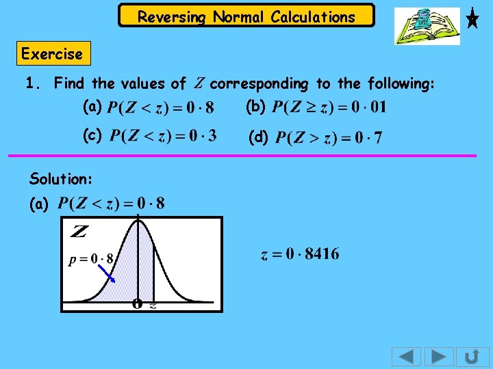 Reversing Normal Calculations Exercise 1. Find the values of Z corresponding to the following: Reversing Normal Calculations Exercise 1. Find the values of Z corresponding to the following: