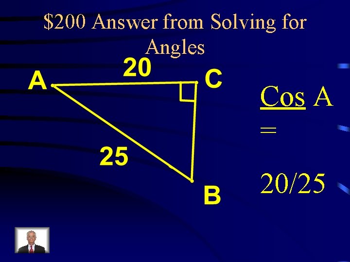 $200 Answer from Solving for Angles Cos A = 20/25 
