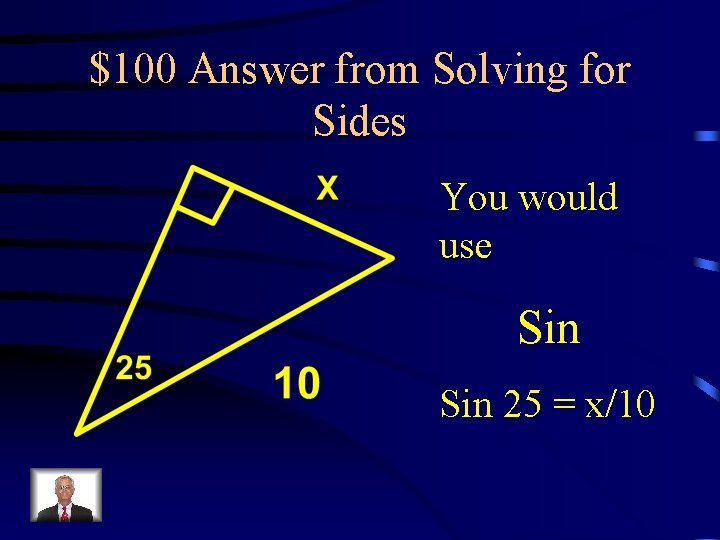 $100 Answer from Solving for Sides You would use Sin 25 = x/10 