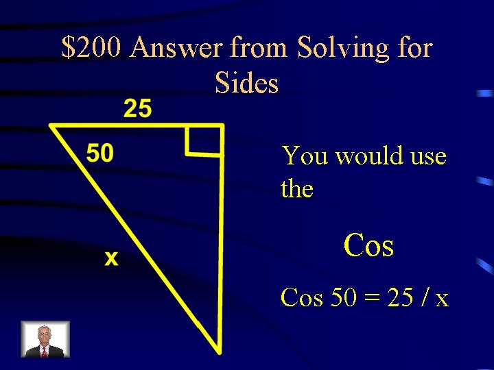 $200 Answer from Solving for Sides You would use the Cos 50 = 25